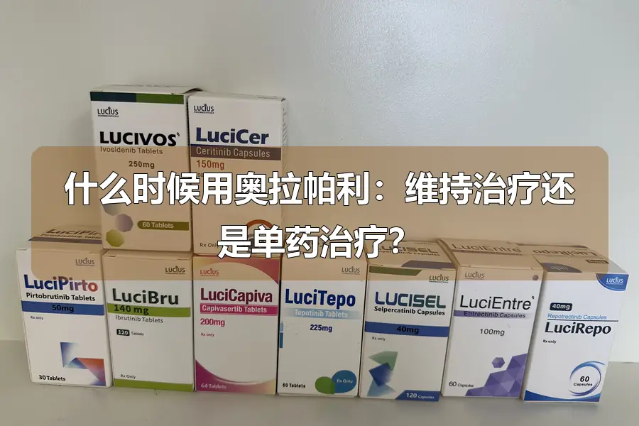 什么时候用奥拉帕利：维持治疗还是单药治疗？